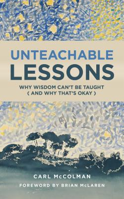 Unteachable Lessons: Why Wisdom Can't be Taught and Why That's Okay - McColman, Carl, and McLaren, Brian (Foreword by)