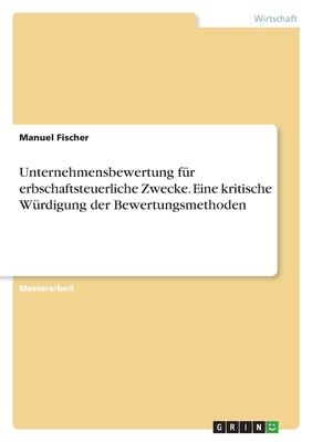 Unternehmensbewertung f?r erbschaftsteuerliche Zwecke. Eine kritische W?rdigung der Bewertungsmethoden - Fischer, Manuel