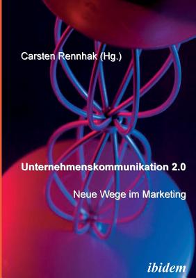 Unternehmenskommunikation 2.0 - Neue Wege Im Marketing. - Rennhak, Carsten (Editor)