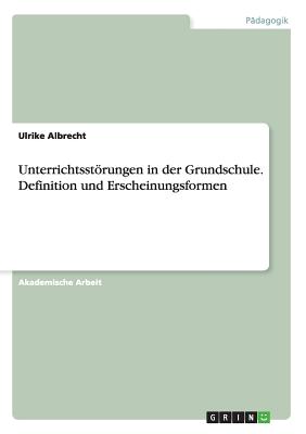 Unterrichtsstrungen in der Grundschule. Definition und Erscheinungsformen - Albrecht, Ulrike