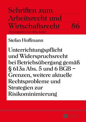 Unterrichtungspflicht Und Widerspruchsrecht Bei Betriebsuebergang Gemae?  613a Abs. 5 Und 6 Bgb - Grenzen, Weitere Aktuelle Rechtsprobleme Und Strategien Zur Risikominimierung - Junker, Abbo (Editor), and Hoffmann, Stefan