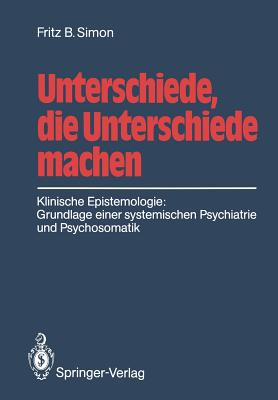 Unterschiede, Die Unterschiede Machen: Klinische Epistemologie: Grundlage Einer Systemischen Psychiatrie Und Psychosomatik - Simon, Fritz B, and Stierlin, Helm (Foreword by)