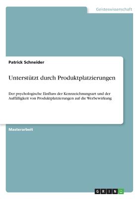 Unterstutzt durch Produktplatzierungen: Der psychologische Einfluss der Kennzeichnungsart und der Auffalligkeit von Produktplatzierungen auf die Werbewirkung - Schneider, Patrick