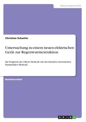 Untersuchung zu einem neuen elektrischen Ger?t zur Regenwurmextraktion: Ein Vergleich der Oktett Methode mit der k?rzlich entwickelten Darmst?dter Methode - Schaefer, Christian