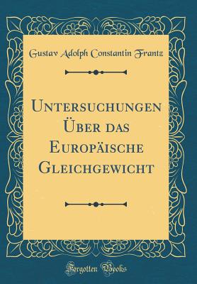 Untersuchungen ?ber Das Europ?ische Gleichgewicht (Classic Reprint) - Frantz, Gustav Adolph Constantin