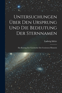 Untersuchungen ?ber Den Ursprung Und Die Bedeutung Der Sternnamen: Ein Beytrag Zur Geschichte Des Gestirnten Himmels