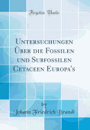 Untersuchungen Uber Die Fossilen Und Subfossilen Cetaceen Europa's (Classic Reprint)