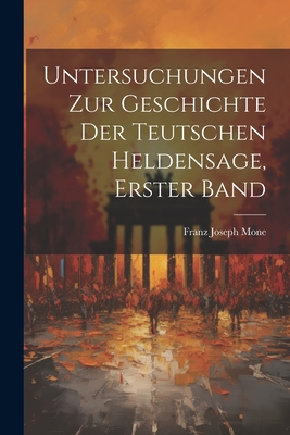 Untersuchungen Zur Geschichte Der Teutschen Heldensage, Erster Band - Mone, Franz Joseph