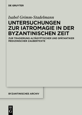 Untersuchungen Zur Iatromagie in Der Byzantinischen Zeit: Zur Tradierung Gr?ko?gyptischer Und Sp?tantiker Iatromagischer Motive - Grimm-Stadelmann, Isabel