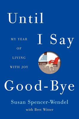 Until I Say Good-Bye: My Year of Living with Joy - Spencer-Wendel, Susan, and Witter, Bret