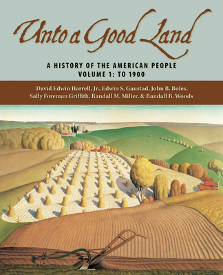 Unto a Good Land: A History of the American People, Volume 1: To 1900 - Harrell, David Edwin, Professor, and Gaustad, Edwin S, and Boles, John B, Dr., Ph.D.