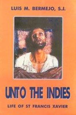 Unto the Indies: Life of St Francis Xavier - Bermejo, Luis M.