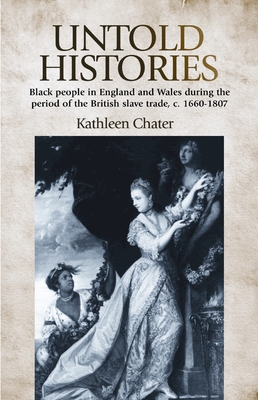Untold Histories: Black People in England and Wales During the Period of the British Slave Trade, C. 1660-1807 - Chater, Kathleen, Dr.