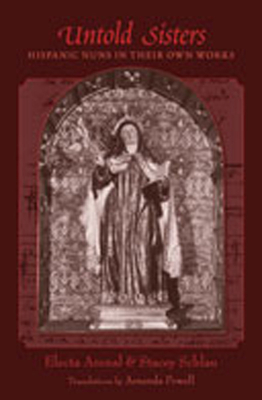Untold Sisters: Hispanic Nuns in Their Own Works - Arenal, Electa (Editor), and Schlau, Stacey (Editor), and Powell, Amanda, Professor (Translated by)