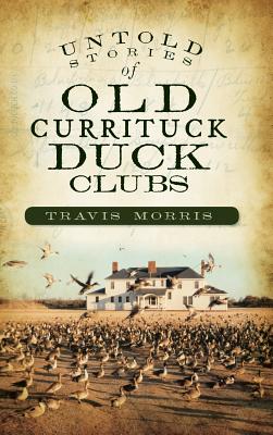 Untold Stories of Old Currituck Duck Clubs - Morris, Travis