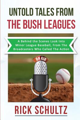 Untold Tales From The Bush Leagues: A Behind The Scenes Look Into Minor League Baseball, From The Broadcasters Who Called The Action - Schultz, Rick