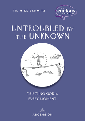 Untroubled by the Unknown: Trusting God in Every Moment - Schmitz, Fr Mike