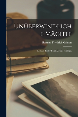 Unuberwindliche Machte: Roman. Erster Band. Zweite Auflage. - Grimm, Herman Friedrich