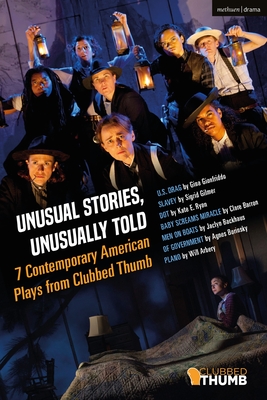 Unusual Stories, Unusually Told: 7 Contemporary American Plays from Clubbed Thumb: U.S. Drag; Slavey; Dot; Baby Screams Miracle; Men on Boats; Of Government; Plano - Gilmer, Sigrid, and Gionfriddo, Gina, and Barron, Clare