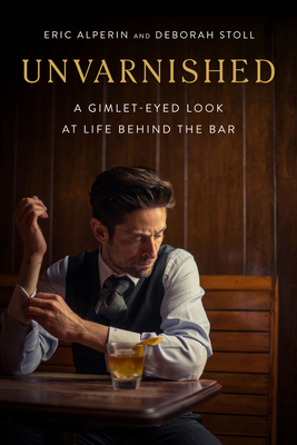 Unvarnished: A Gimlet-Eyed Look at Life Behind the Bar - Alperin, Eric, and Stoll, Deborah