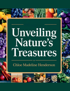 Unveiling Nature's Treasures - Chloe Madeline Henderson: A Guide to 130 Wholesome Plant-Based Recipes and Holistic Wellness Insights for Improved Health and Vitality