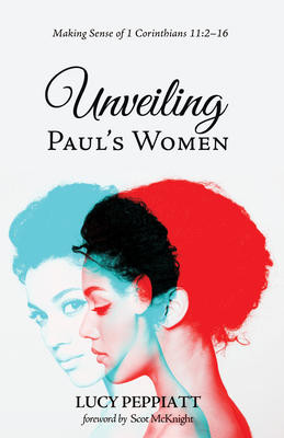 Unveiling Paul's Women: Making Sense of 1 Corinthians 11:2-16 - Peppiatt, Lucy, and McKnight, Scot (Foreword by)