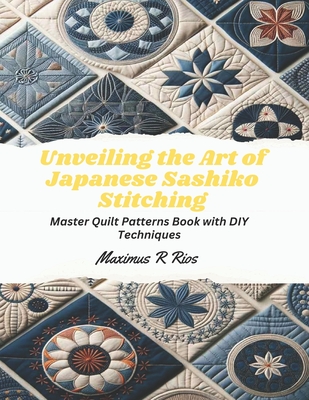 Unveiling the Art of Japanese Sashiko Stitching: Master Quilt Patterns Book with DIY Techniques - Rios, Maximus R