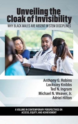 Unveiling the Cloak of Invisibility: Why Black Males are Absent in STEM Disciplines - Robins, Anthony G. (Editor)