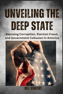 Unveiling the Deep State: Exposing Corruption, Election Fraud, and Government Collusion in America