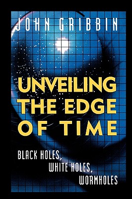 Unveiling the Edge of Time: Black Holes, White Holes, Worm Holes - Gribbin, John R, and Gribben, John