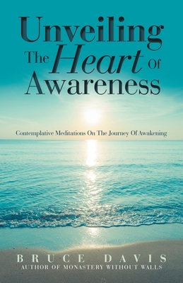 Unveiling the Heart of Awareness: Contemplative Meditations on the Journey of Awakening - Davis, Bruce