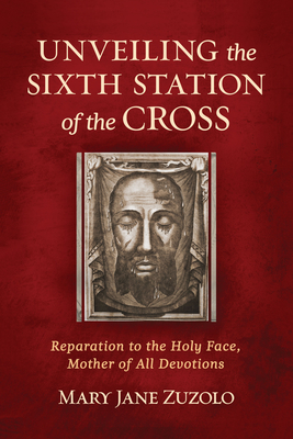 Unveiling the Sixth Station of the Cross: Reparation to the Holy Face, Mother of All Devotions - Zuzolo, Mary Jane