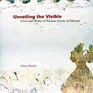 Unveiling the Visible: Lives and Works of Women Artists of Pakistan