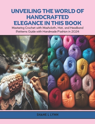 Unveiling the World of Handcrafted Elegance in this Book: Mastering Crochet with Washcloth, Hat, and Headband Patterns Guide with Handmade Fashion in 2024 - Lynn, Shane L