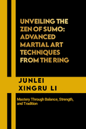 Unveiling the Zen of Sumo: Advanced Martial Art Techniques from the Ring: Mastery Through Balance, Strength, and Tradition