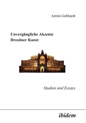 Unverg?ngliche Akzente Dresdner Kunst. Studien Und Essays - Gebhardt, Armin