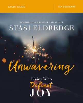 Unwavering Bible Study Guide: Living with Defiant Joy - Eldredge, Stasi