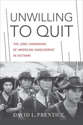 Unwilling to Quit: The Long Unwinding of American Involvement in Vietnam - Prentice, David L