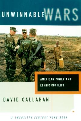 Unwinnable Wars: American Power and Ethnic Conflict - Callahan, David, PH.D.