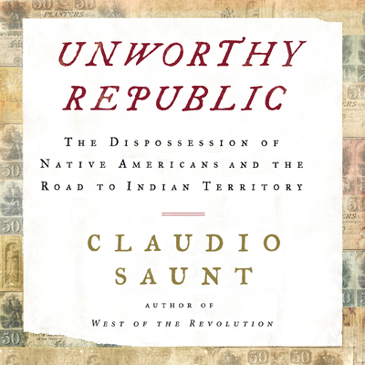 Unworthy Republic: The Dispossession of Native Americans and the Road to Indian Territory - Saunt, Claudio, and Bowlby, Stephen (Narrator)