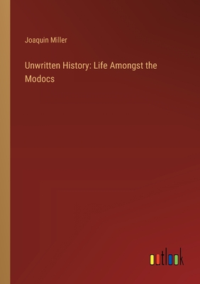 Unwritten History: Life Amongst the Modocs - Miller, Joaquin