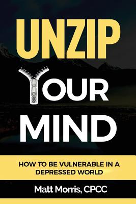 Unzip Your Mind: How to Be Vulnerable in a Depressed World - Morris, Matt