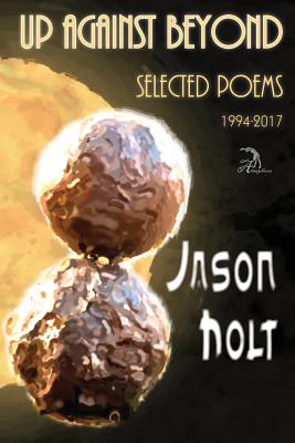 Up Against Beyond: Selected Poems, 1994-2017 - Holt, Jason, and Faktorovich, Anna (Designer)