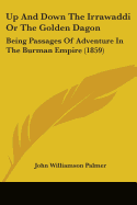 Up And Down The Irrawaddi Or The Golden Dagon: Being Passages Of Adventure In The Burman Empire (1859)