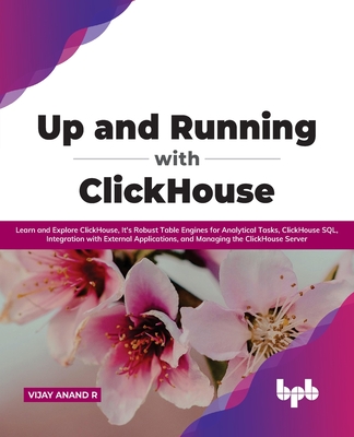 Up and Running with ClickHouse: Learn and Explore ClickHouse, It's Robust Table Engines for Analytical Tasks, ClickHouse SQL, Integration with External Applications, and Managing the ClickHouse Server (English Edition) - Anand R, Vijay