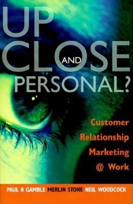 Up Close and Personal?: Customer Relationship Marketing @ Work - Gamble, Paul R, and Stone, Merlin, and Woodcock, Neil
