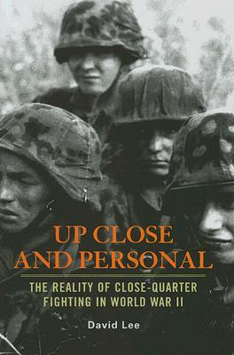 Up Close and Personal: The Reality of Close-Quarter Fighting in World War II - Lee, David
