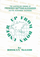 Up from down under: the Australian Origins of Frederick Matthias Alexander and the Alexander Technique: The Australian Origins of Frederick Matthias Alexander and the Alexander Technique