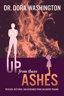 Up From These Ashes: Rescued, Restored, and Redeemed from Childhood Trauma