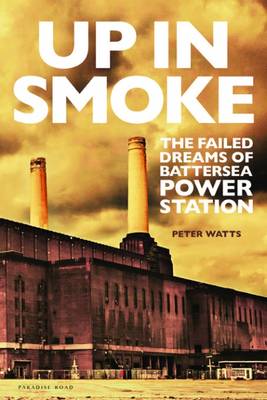 Up in Smoke: The Failed Dreams of Battersea Power Station - Watts, Peter